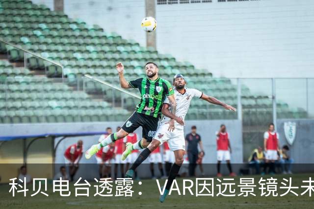 科贝电台透露：VAR因远景镜头未能证实居莱尔的暴力行为